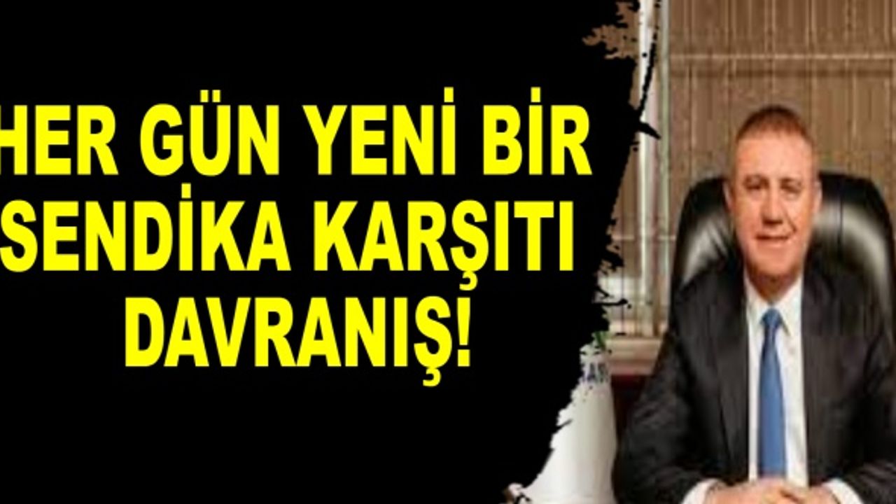 Her gün yeni bir sendika karşıtı davranış!