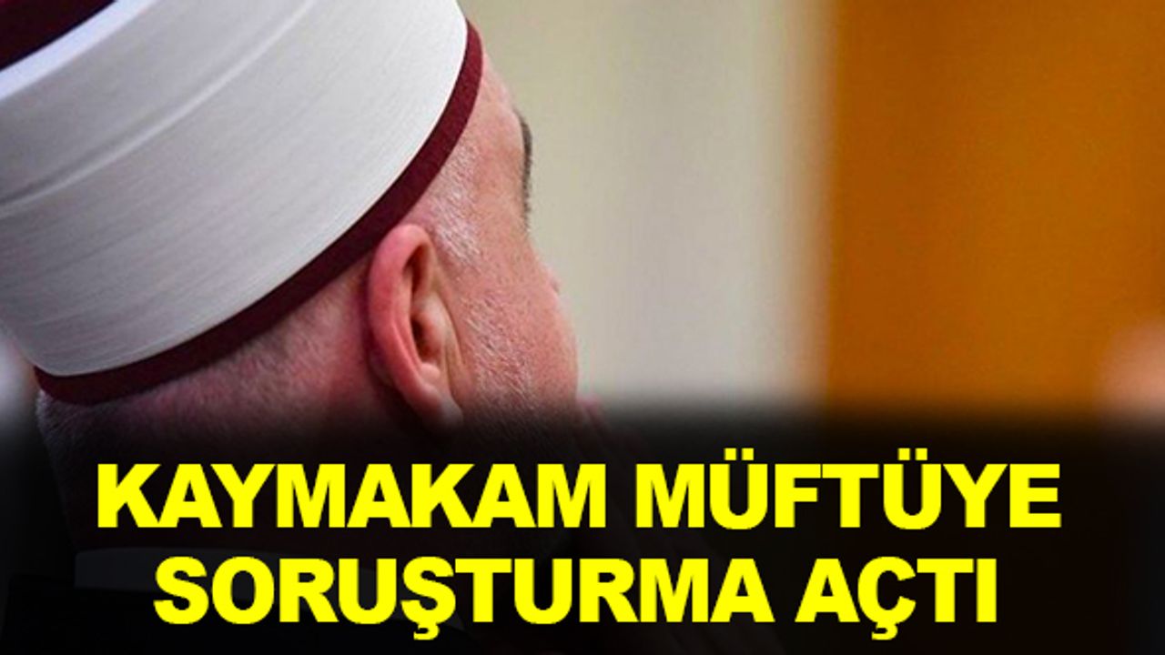 Kaymakamdan, Müftüye Soruşturma! Yeni Gelişmeler...