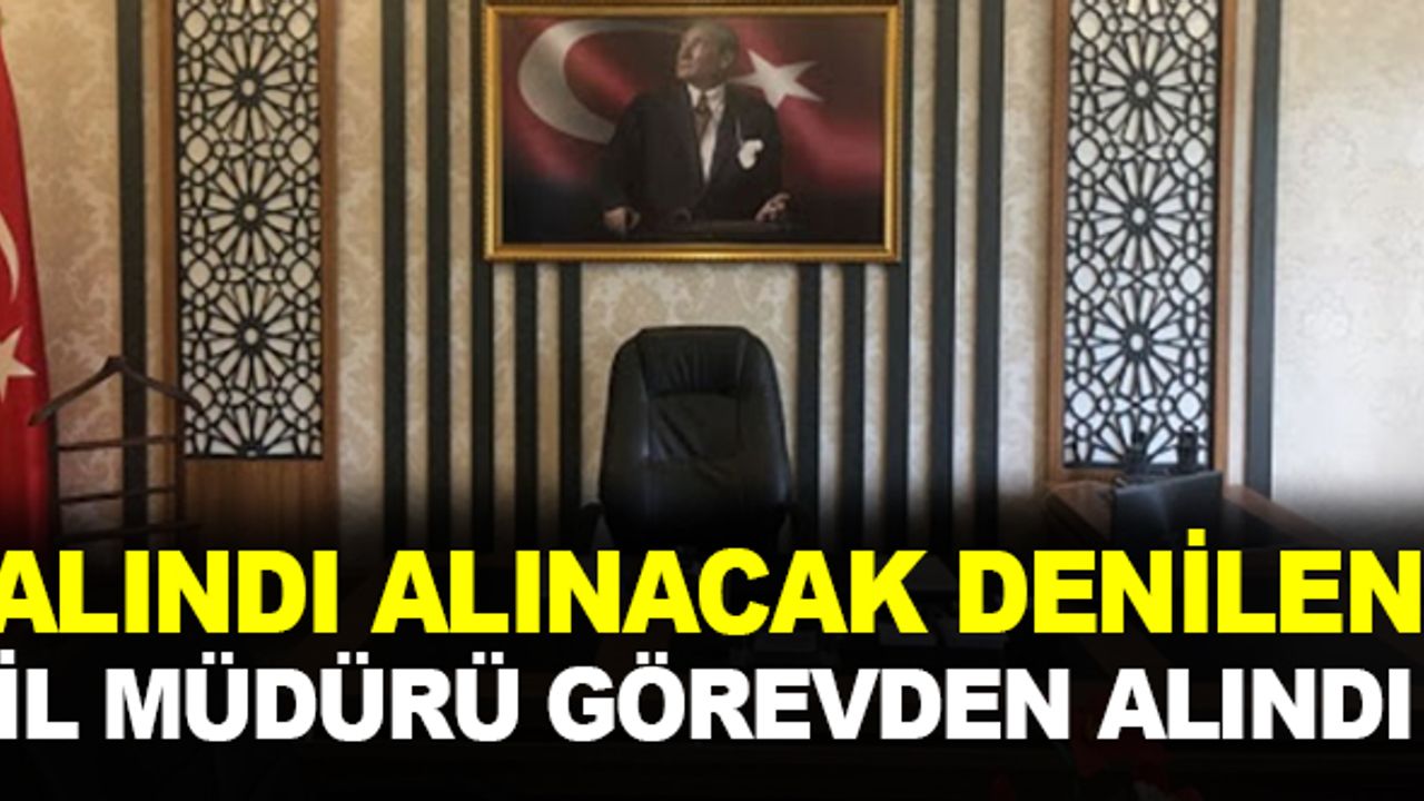 "Alındı alınacak" denilen il müdürü görevden alındı