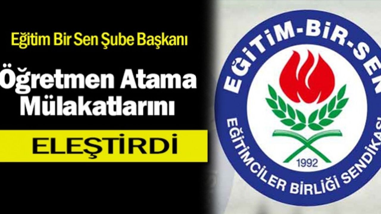 Eğitim Bir Sen Şube Başkanı: Öğretmen Atama Mülakatlarını Sert Bir Dille Eleştirdi!