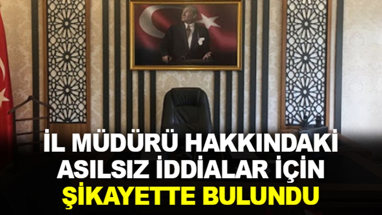 İl Müdürü asılsız haberler için şikayette bulundu!