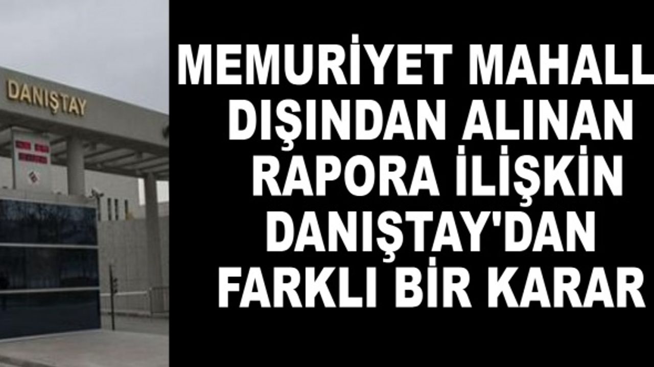 Memuriyet mahalli dışından alınan rapora ilişkin Danıştay'dan yeni bir karar