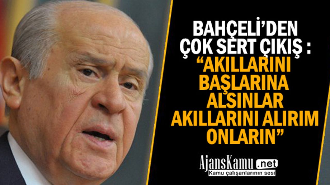 MHP Lideri Bahçeli'den çok sert çıkış: Akıllarını alırım onların!