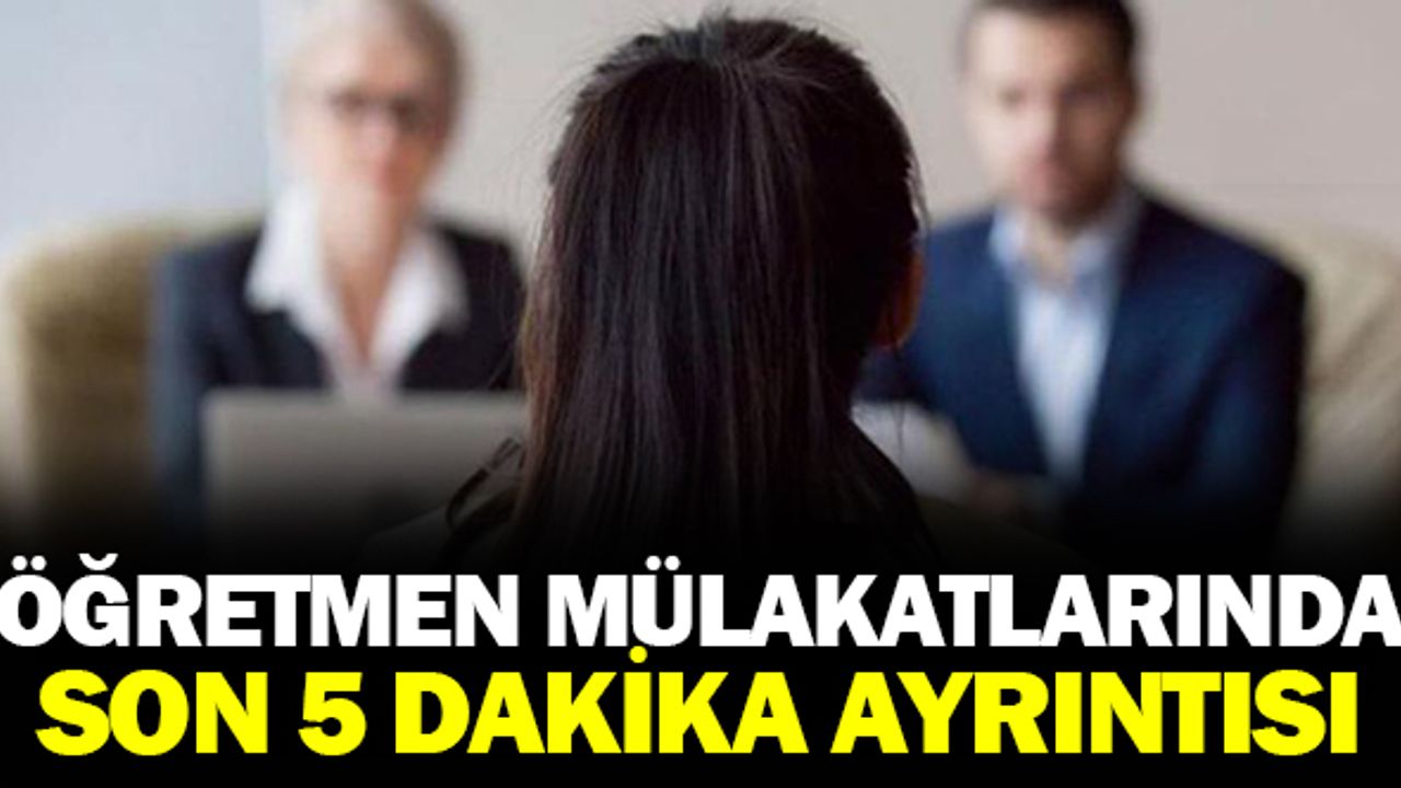 Öğretmen mülakatlarında "son 5 dakika" ayrıntısı