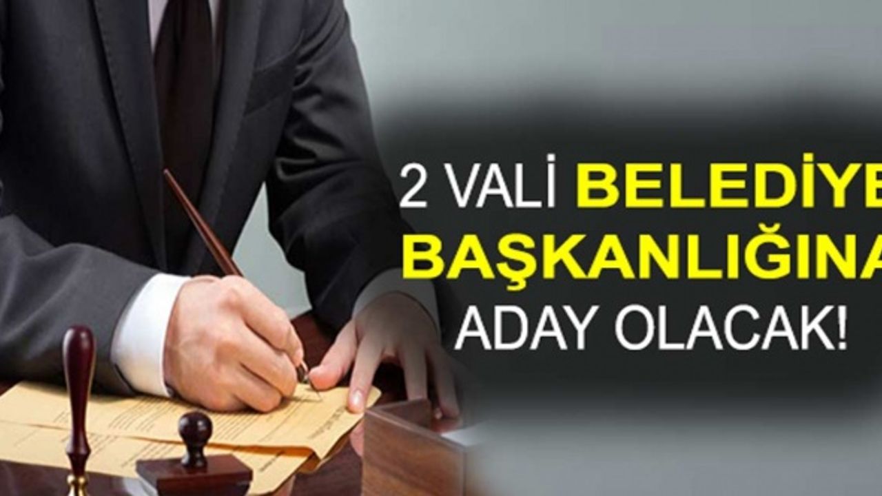 2 Vali Belediye Başkanı Adayı Olacak