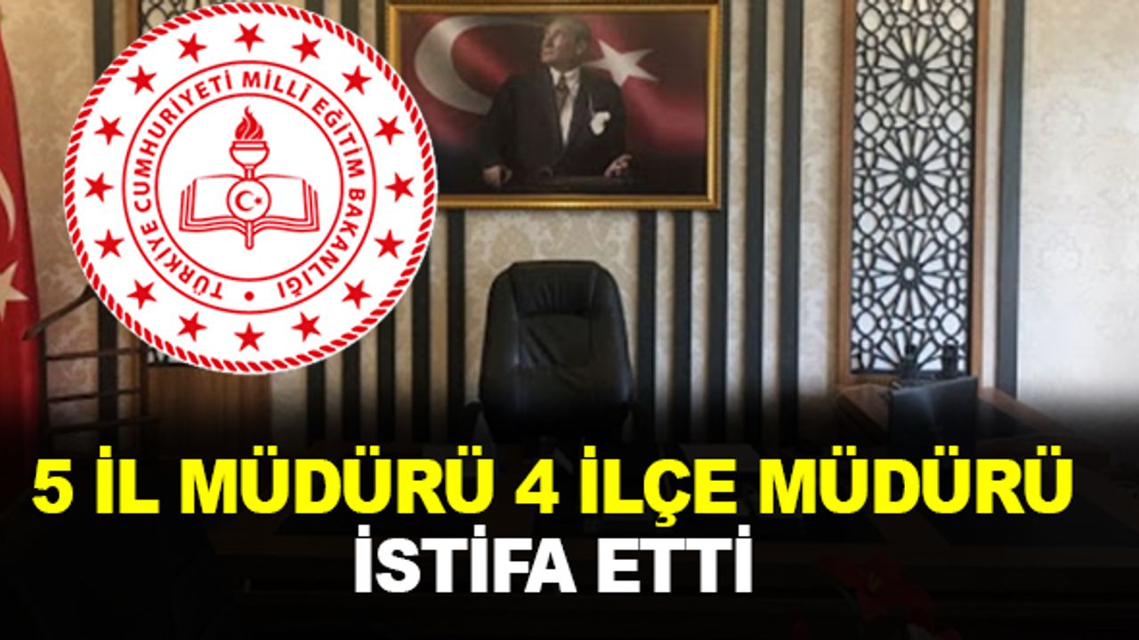 5 il müdürü ve 4 ilçe müdüründen flaş istifa kararı!