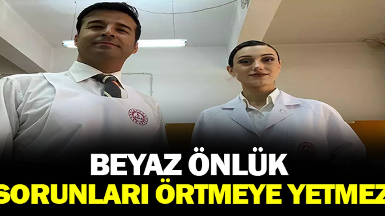 Beyaz önlük sorunları örtmeye yetmez!