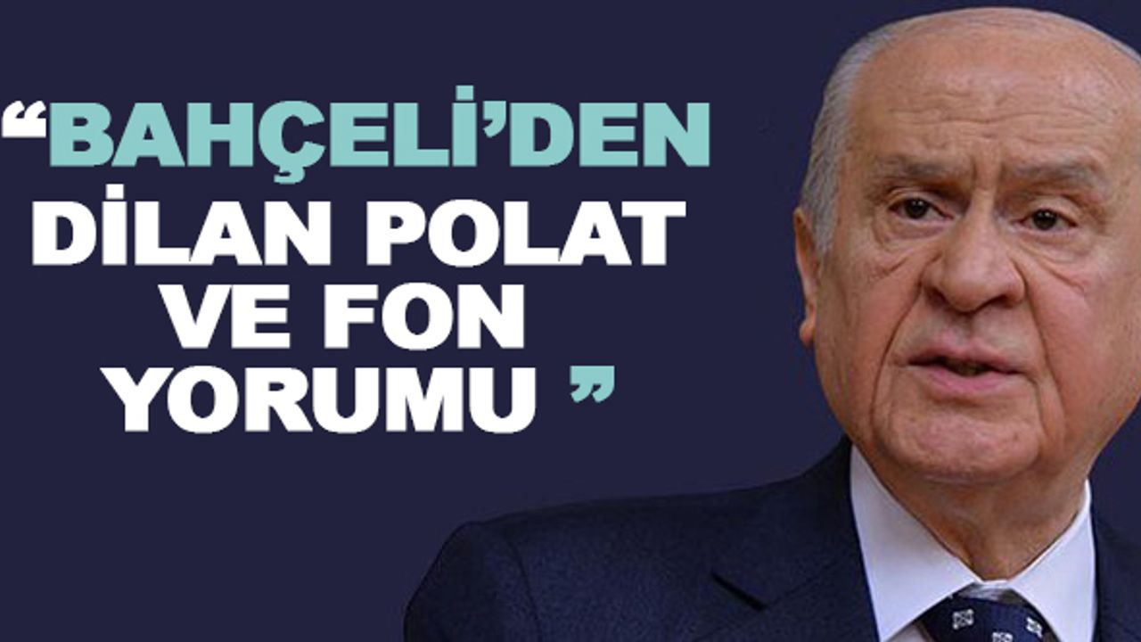 Devlet Bahçeli'den Dilan Polat  ve fon yorumu
