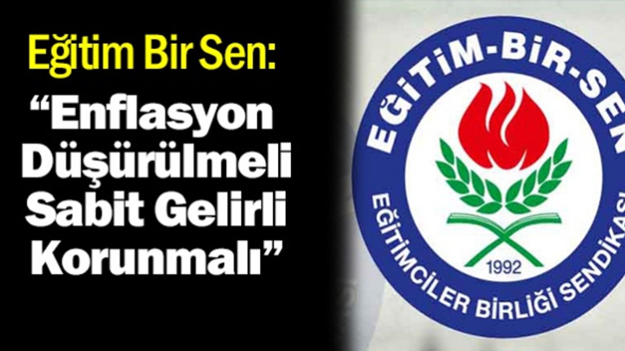 Eğitim Bir Sen: "Enflasyon Düşürülmeli Sabit Gelirli Korunmalıdır"