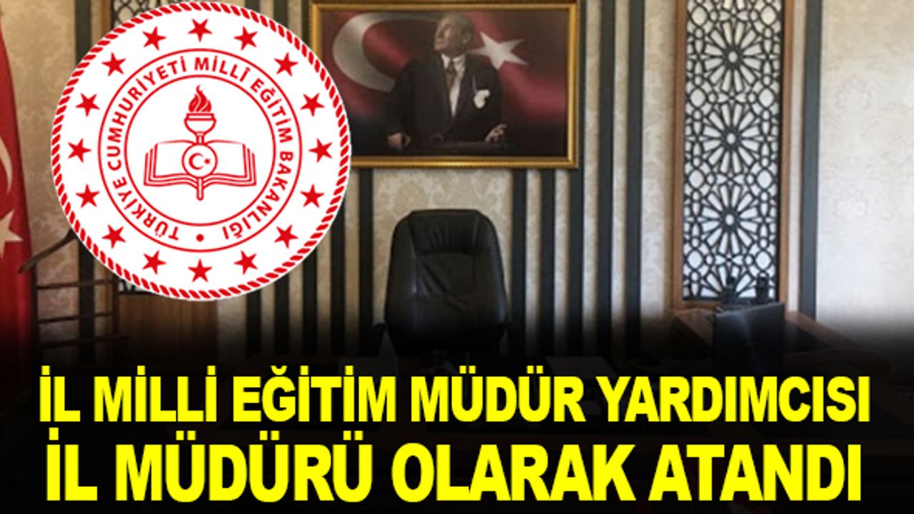İl Mill Eğitim Müdür Yardımcısı İl Milli Eğitim Müdürü Olarak Atandı.
