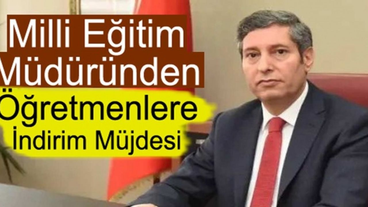 İl milli eğitim müdüründen öğretmenlere indirim müjdesi!