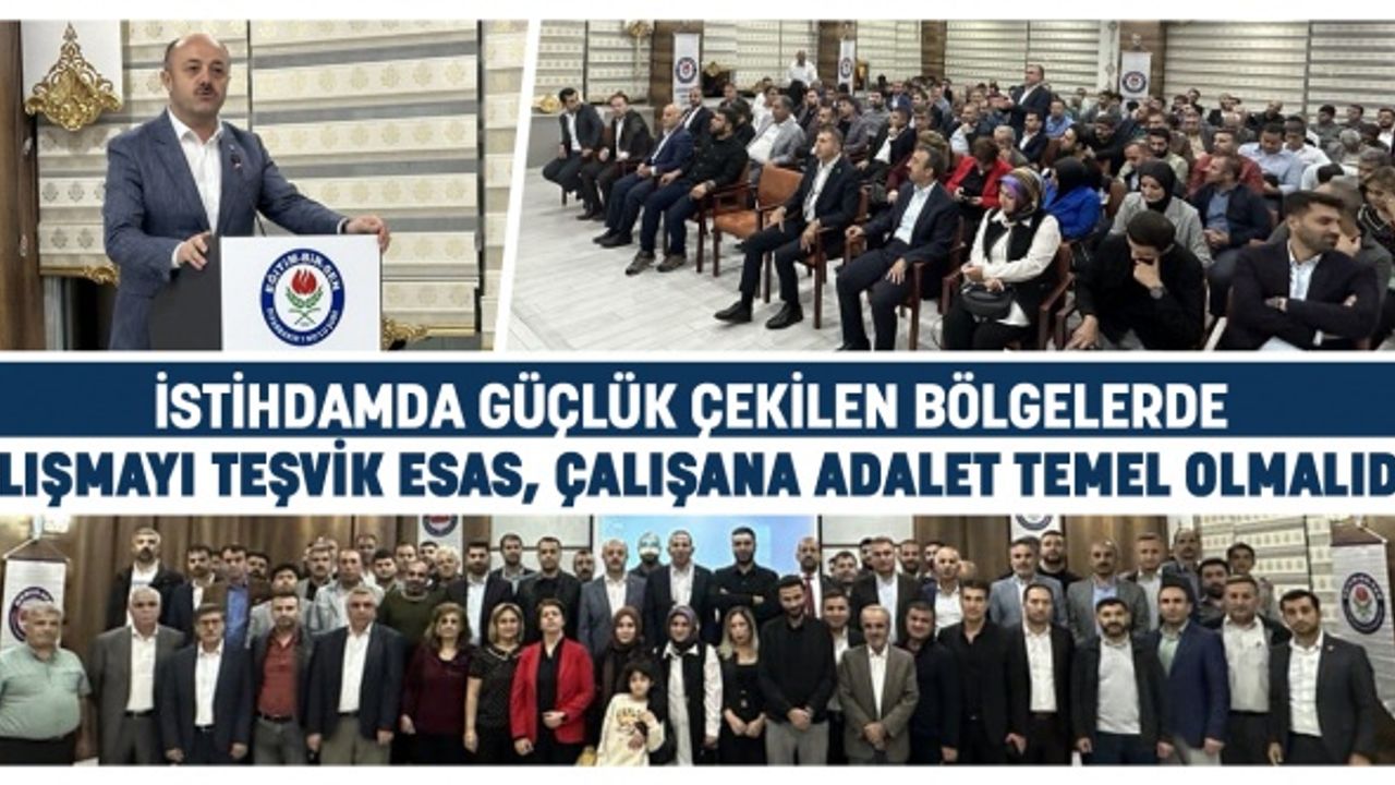 İstihdamda güçlük çekilen bölgelerde çalışmayı teşvik esas, çalışana adalet temel olmalıdır
