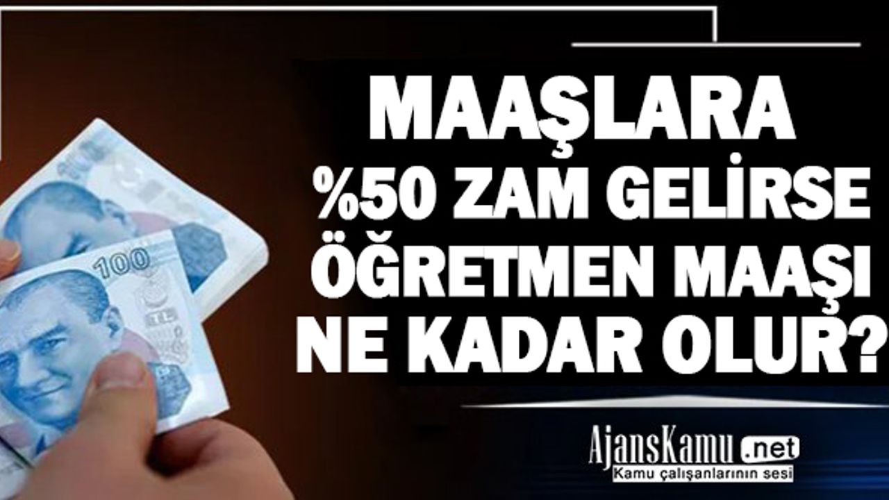 Maaşlara Yüzde 50 Zam Gelirse Öğretmen Maaşları Ne Kadar Olur?