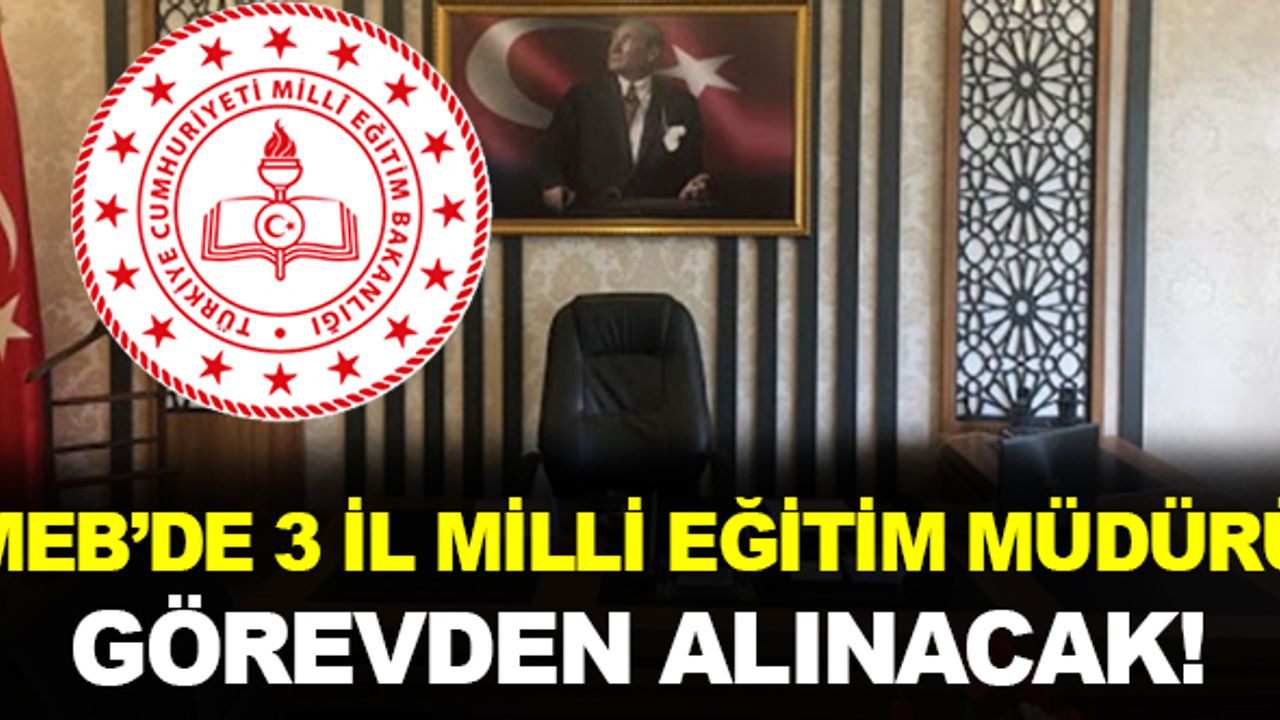 MEB'de 3 İl Milli Eğitim Müdürü Görevden Alınacak
