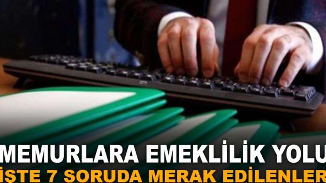 Memurlara emeklilik yolu: İşte 7 soruda merak edilenler