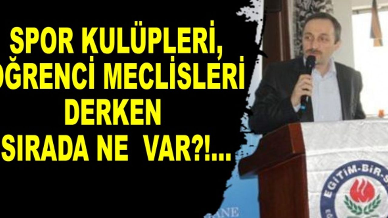 SPOR KULÜPLERİ, ÖĞRENCİ MECLİSLERİ DERKEN SIRADA NE VAR?!...