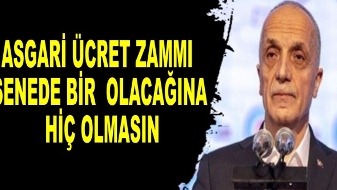 Asgari ücret zammı senede bir olacağına hiç olmasın