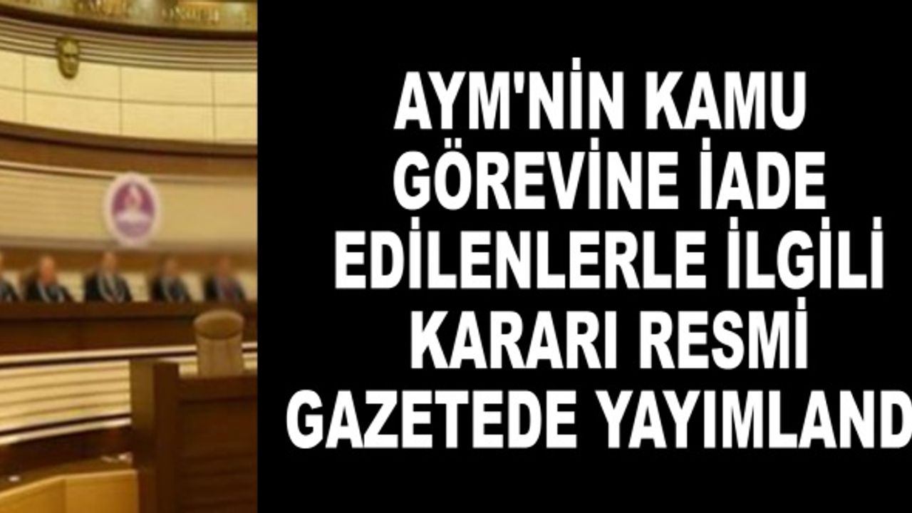 AYM'nin kamu görevine iade edilenlerle ilgili kararı Resmi Gazetede yayımlandı