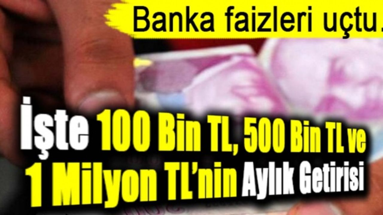 Banka faizler yüzde 52'yi aştı! İşte 100 bin TL, 500 bin TL ve 1 milyon liranın faiz getirisi...