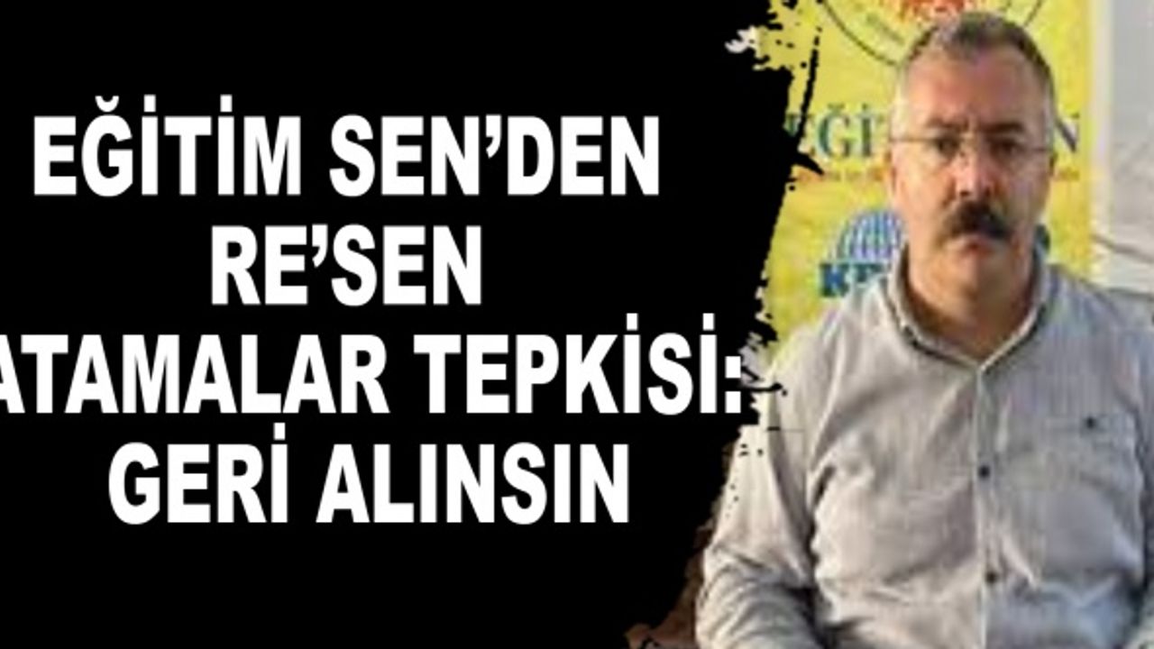 Eğitim Sen’den re’sen atamalar tepkisi: Geri alınsın
