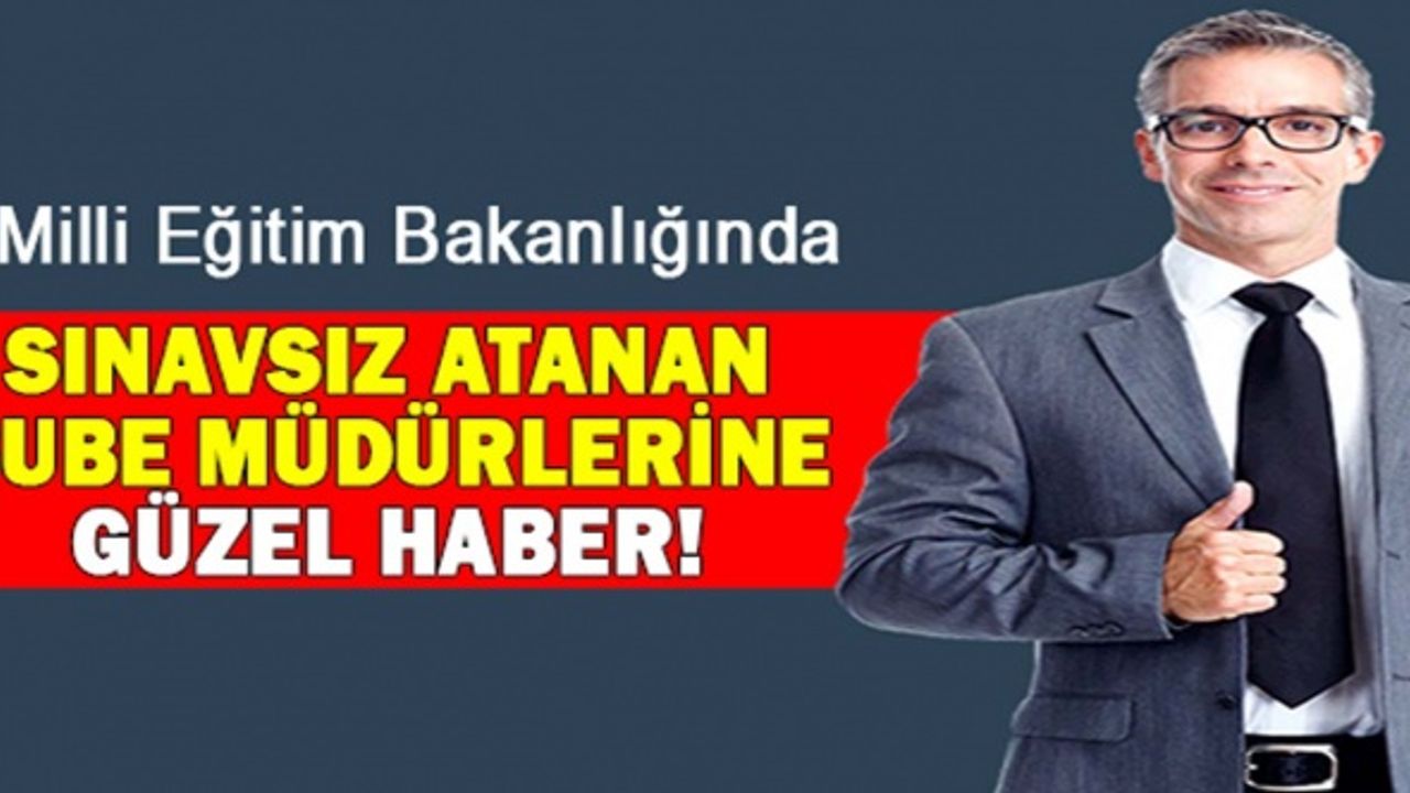MEB'de 76.madde ile sınavsız atanan şube müdürlerine güzel haber!