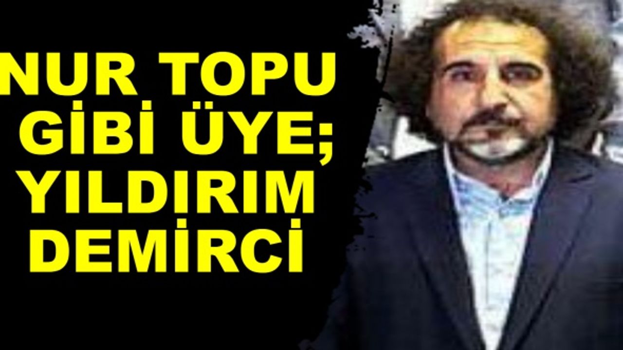 NUR TOPU GİBİ ÜYE; YILDIRIM DEMİRCİ