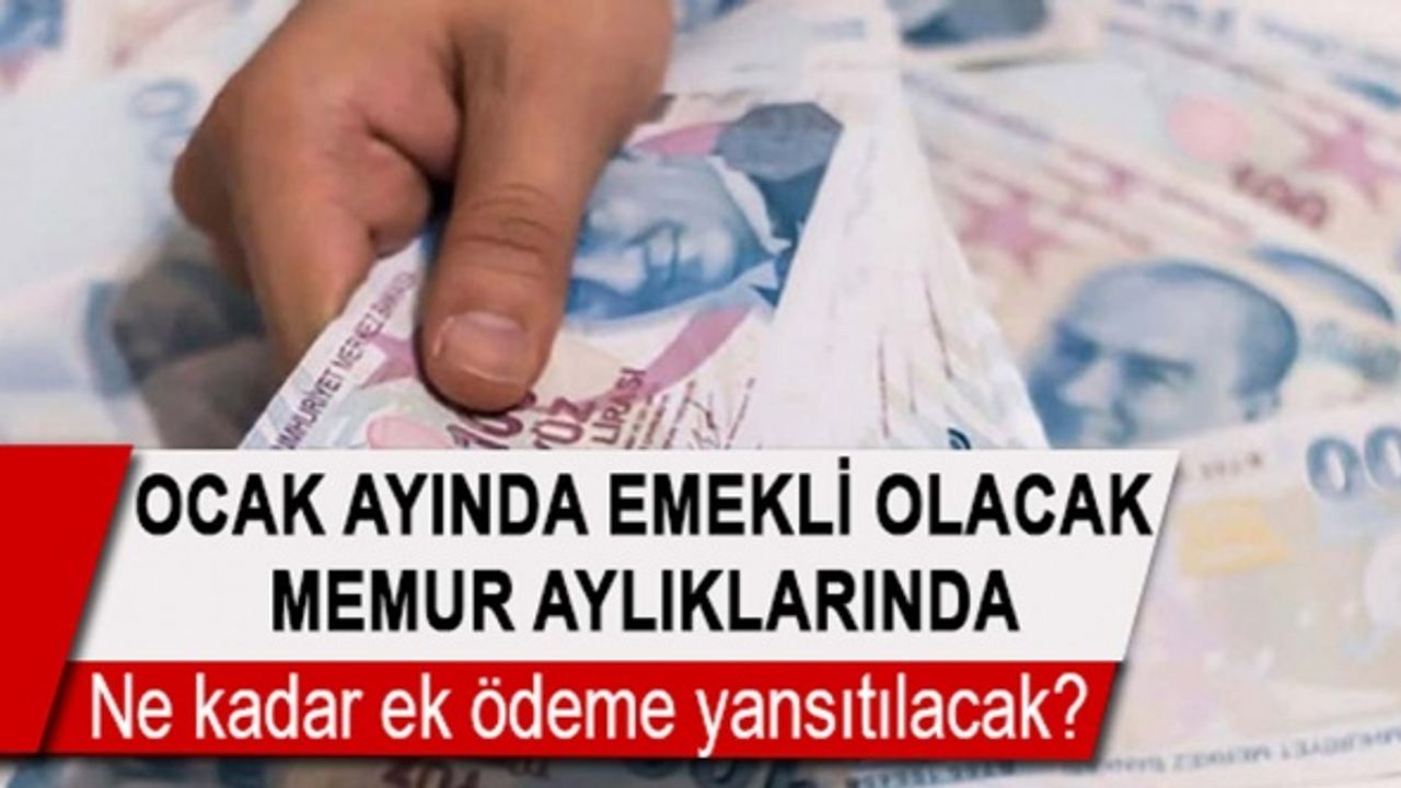 Ocak ayında emekli olacak memur aylıklarına, ne kadar ek ödeme yansıtılacak?