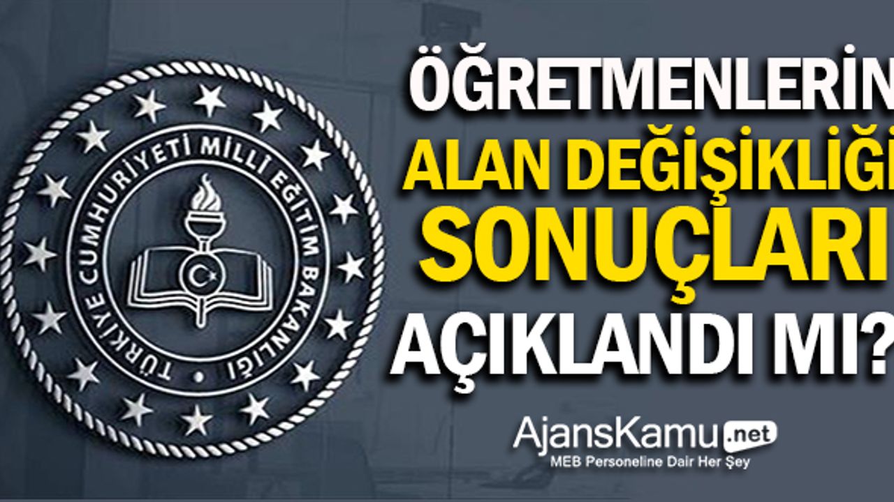 Öğretmenlerin alan değişikliği sonuçları açıklandı mı?