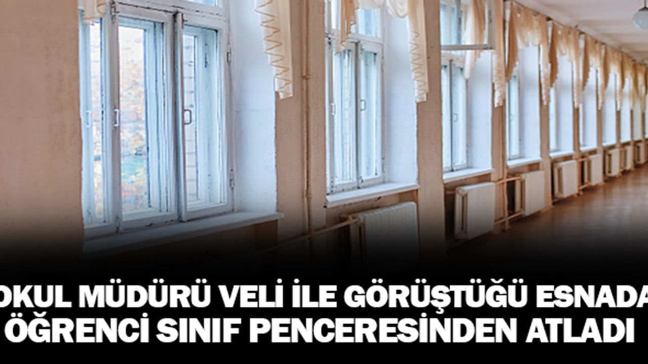Okul Müdürü ve Veli Görüştüğü Esnada Öğrenci Sınıf Penceresinden Aşağı Atladı