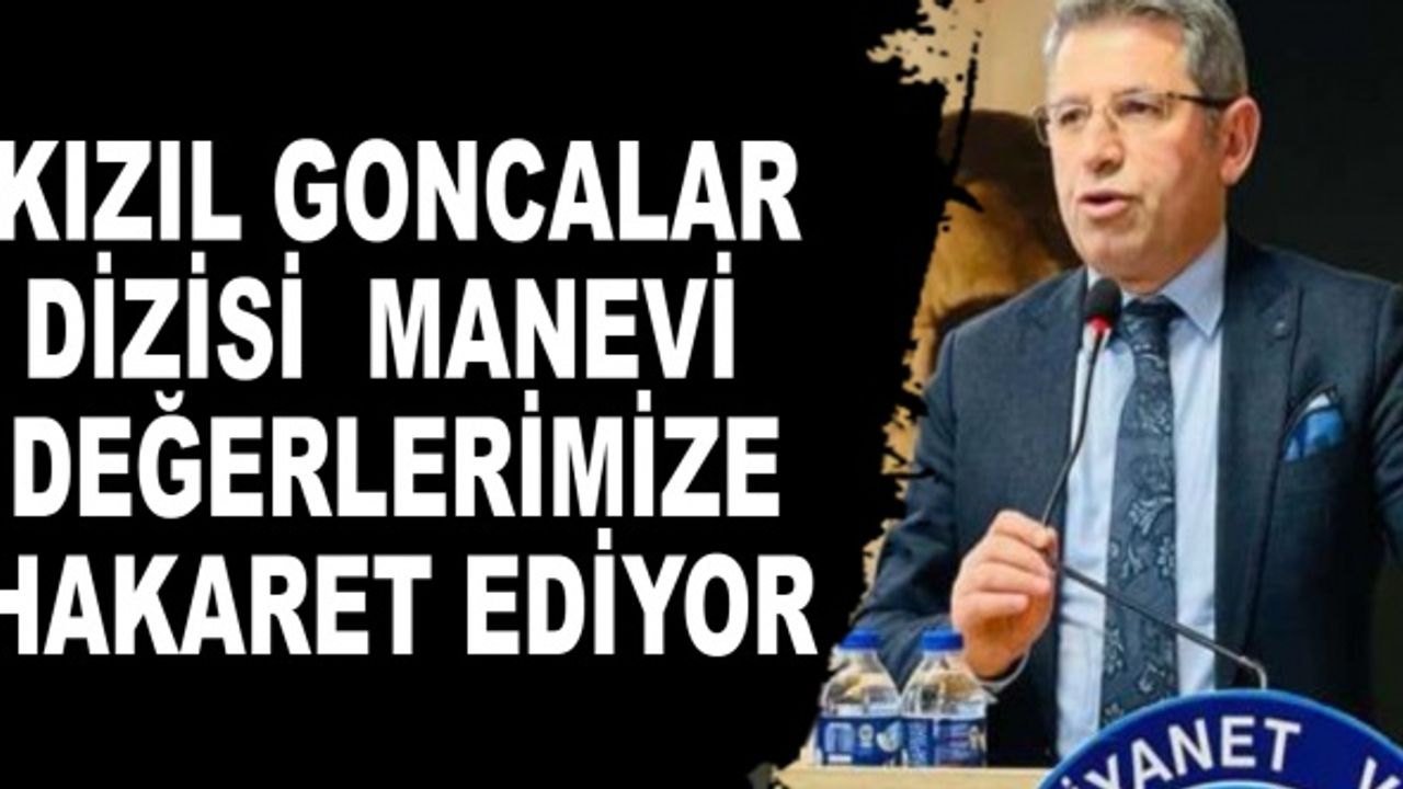 Şanlı: Kızıl Goncalar Dizisi Manevi Değerlerimize Hakaret Ediyor