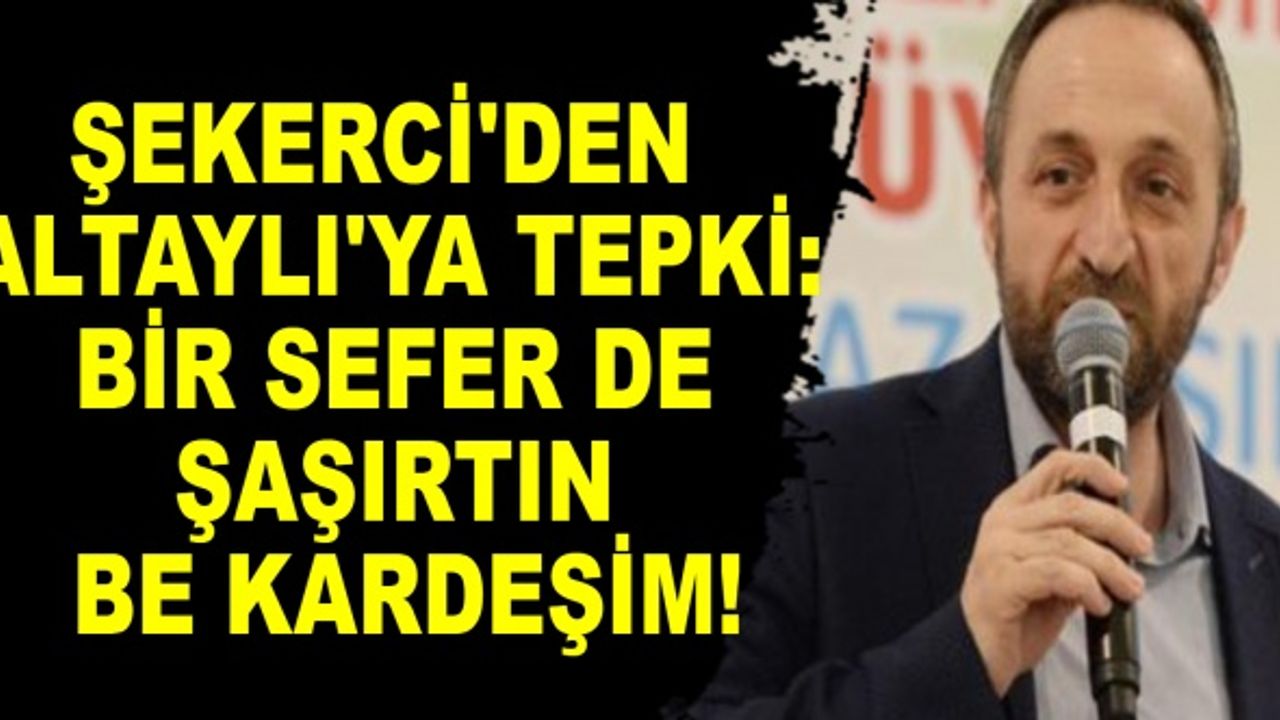 Şekerci'den Altaylı'ya Tepki: "Bir sefer de şaşırtın be kardeşim!"