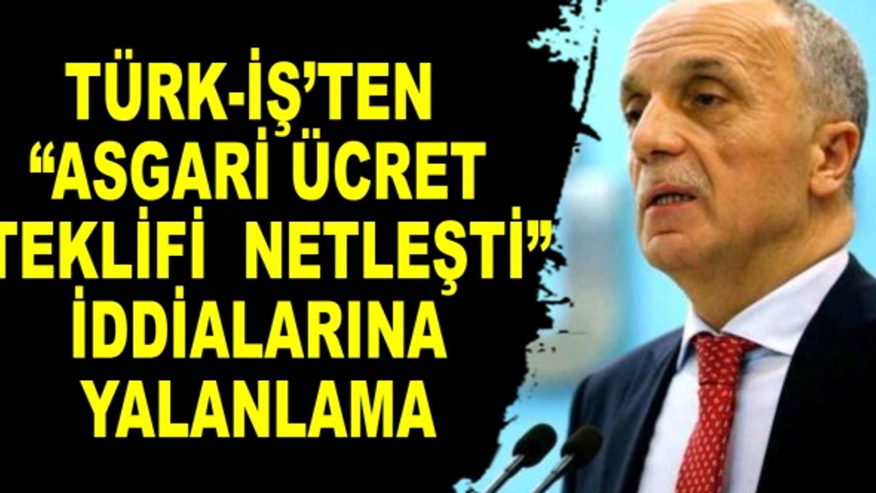 Türk-İş’ten “asgari ücret teklifi netleşti” iddialarına yalanlama