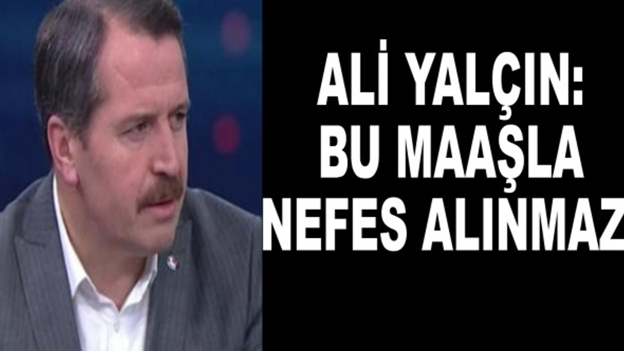 Ali Yalçın: Bu maaşla nefes alınmaz!