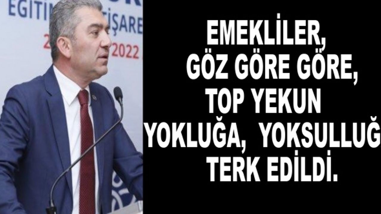 Emekliler, göz göre göre, top yekun yokluğa, yoksulluğa terk edildi