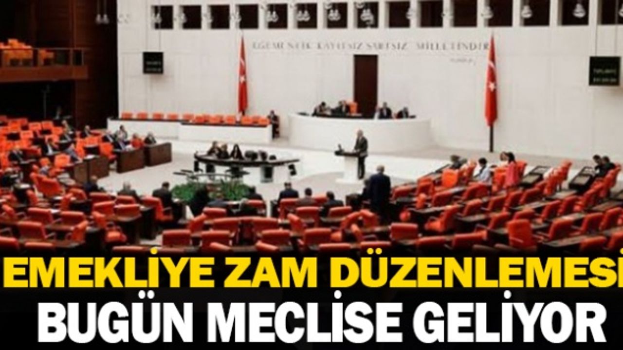 Emekliye Zam düzenlemesi bugün Meclise geliyor
