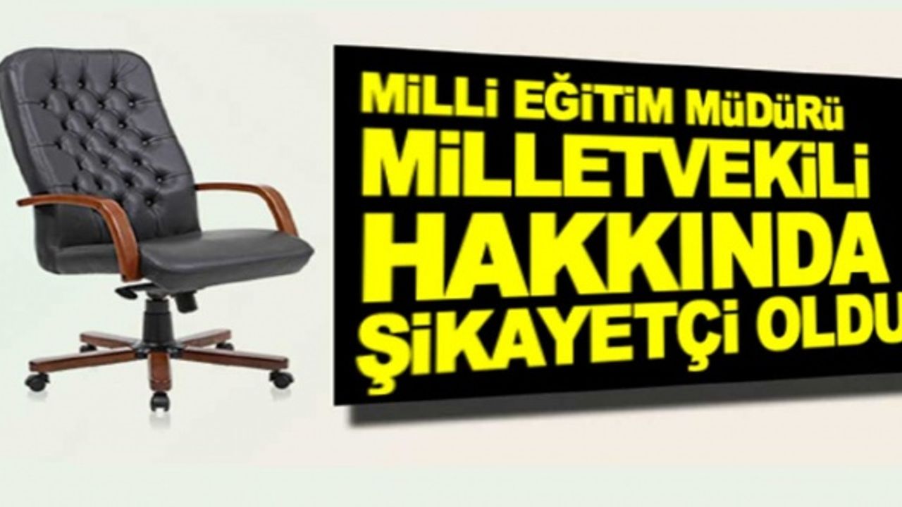 İl Milli Eğitim Müdürü, odasına izinsiz giren milletvekilinden şikayetçi oldu