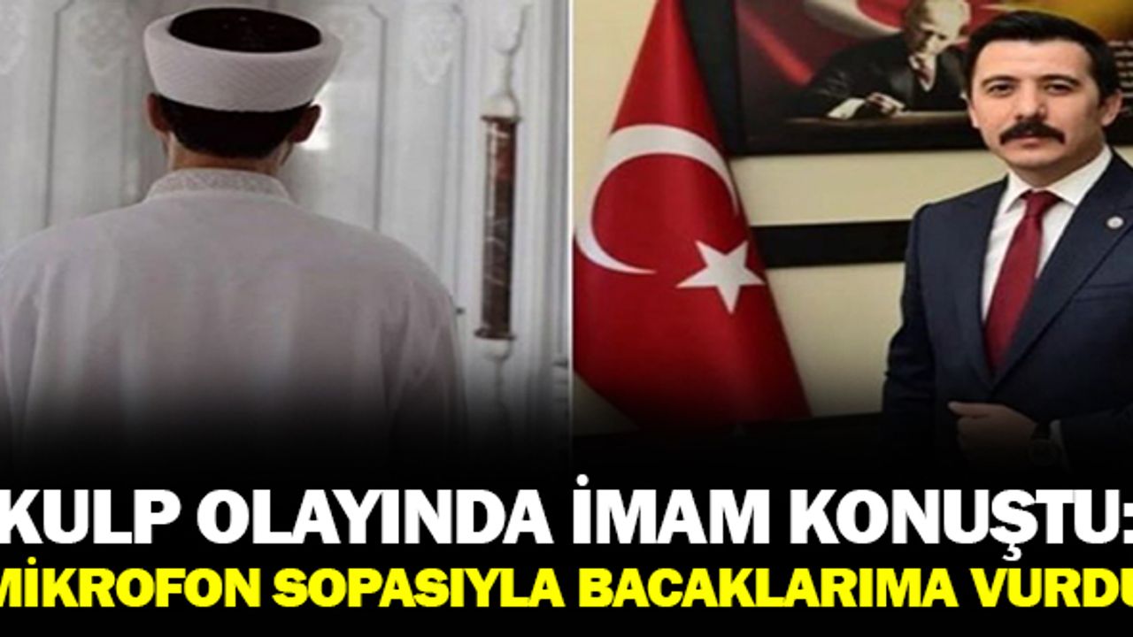 Kulp olayındaki imam konuştu: ''Mikrofon sopasıyla bacaklarıma vurdu''