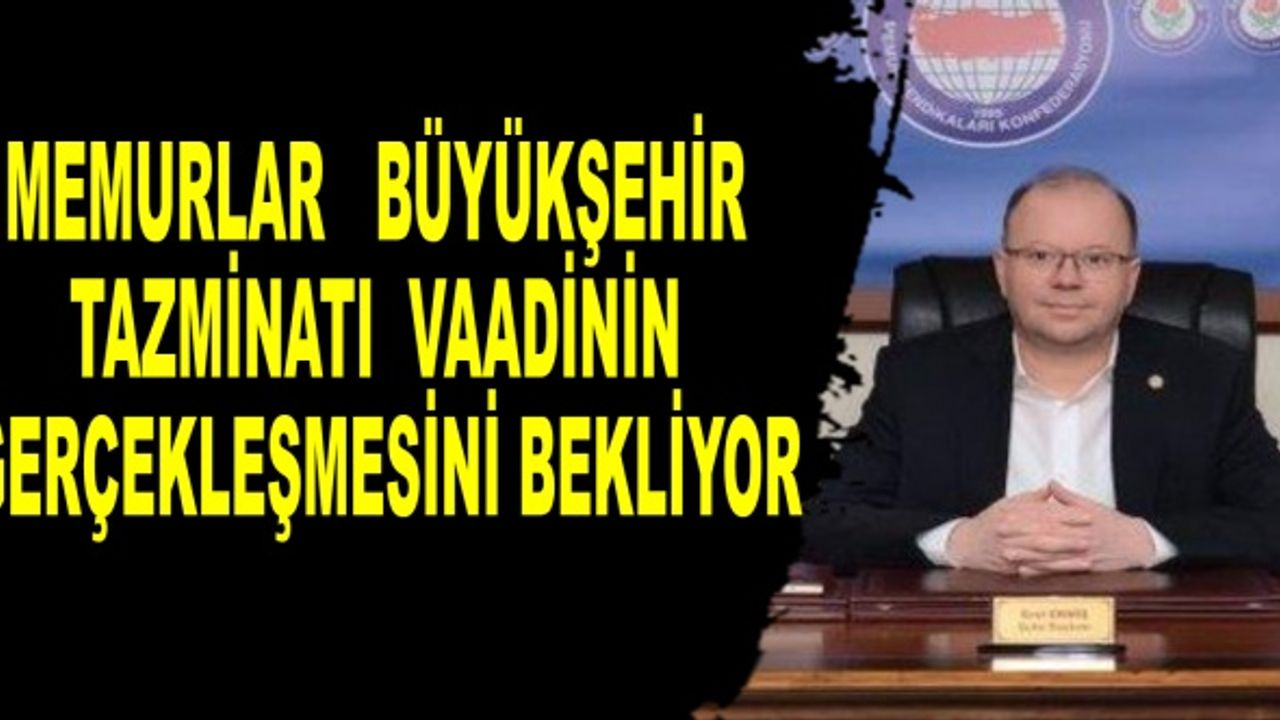 MEMURLAR, BÜYÜKŞEHİR TAZMİNATI VAADİNİN GERÇEKLEŞMESİNİ BEKLİYOR