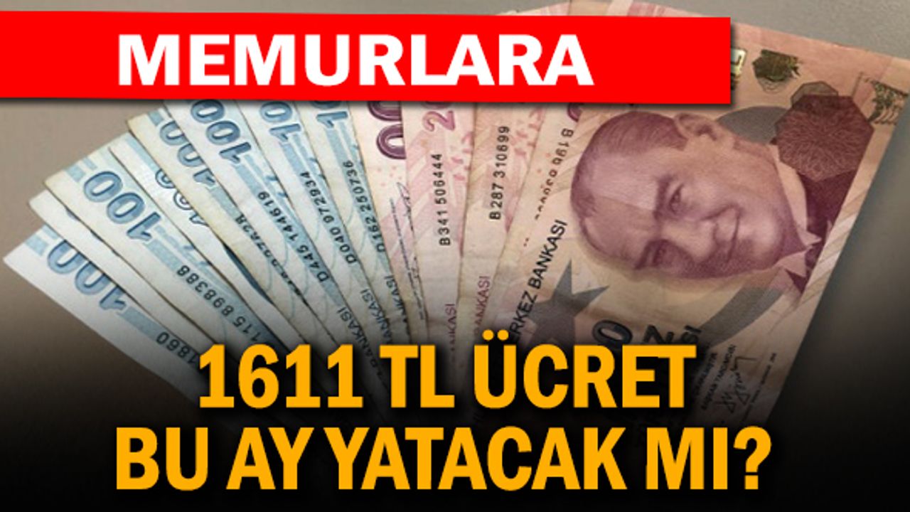 Memurlara 1611 TL Ücret Bu Ay Yatacak mı?