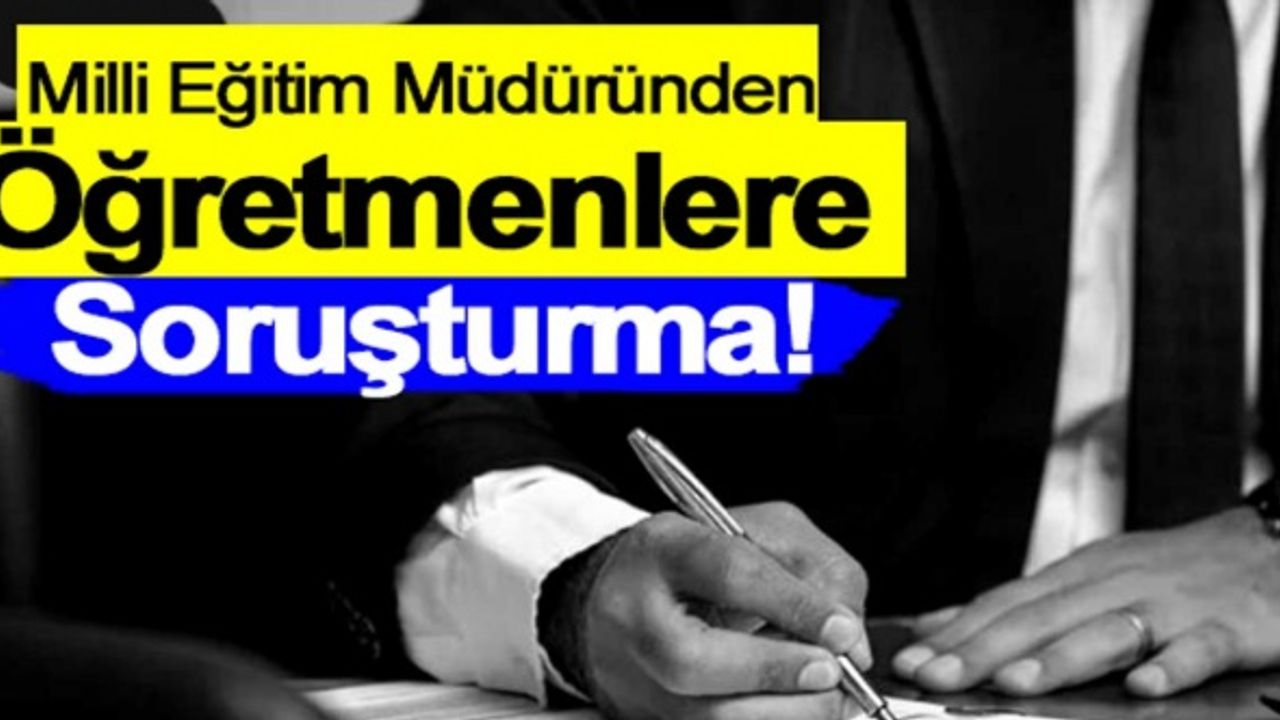 Milli Eğitim Müdürlüğü, öğretmenlere soruşturma başlattı!