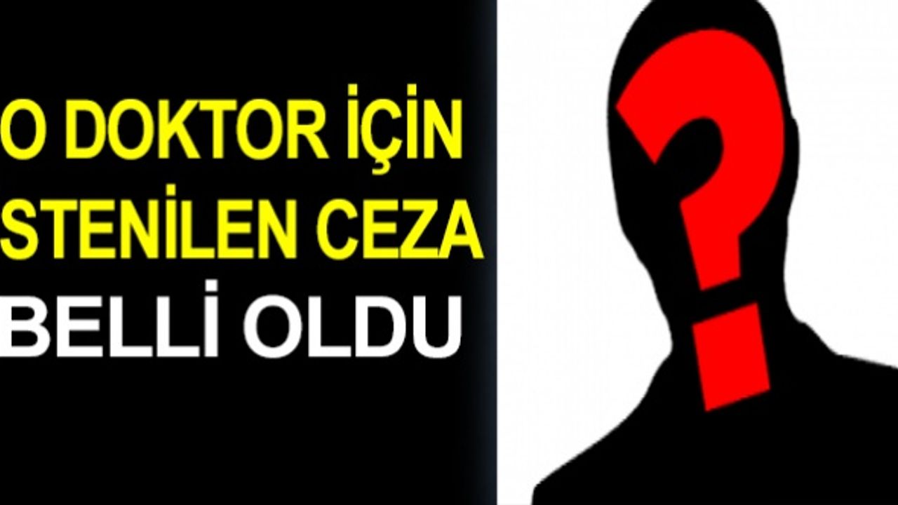O doktor için istenilen ceza belli oldu