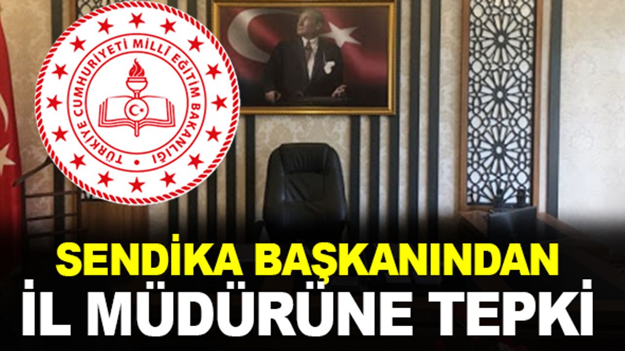Sendika başkanından, İl Milli Eğitim Müdürüne tepki!