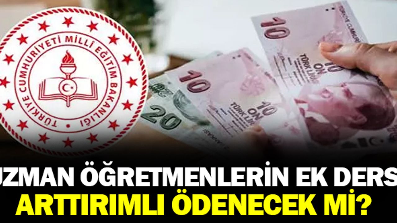 Uzman öğretmenlerin ek ders ücretleri de artırımlı ödenecek mi?