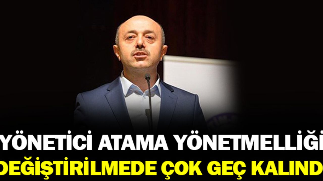 Yönetici Atama Yönetmeliği Değiştirilmesi İçin Çok Geç Kalınmış Bir Yönetmeliktir