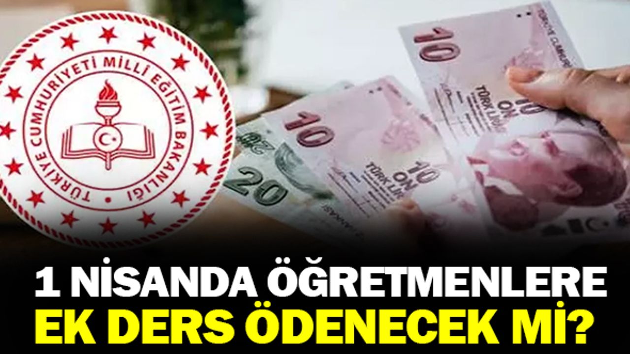1 Nisan tarihinde öğretmenlerin ek dersleri ödenecek mi?