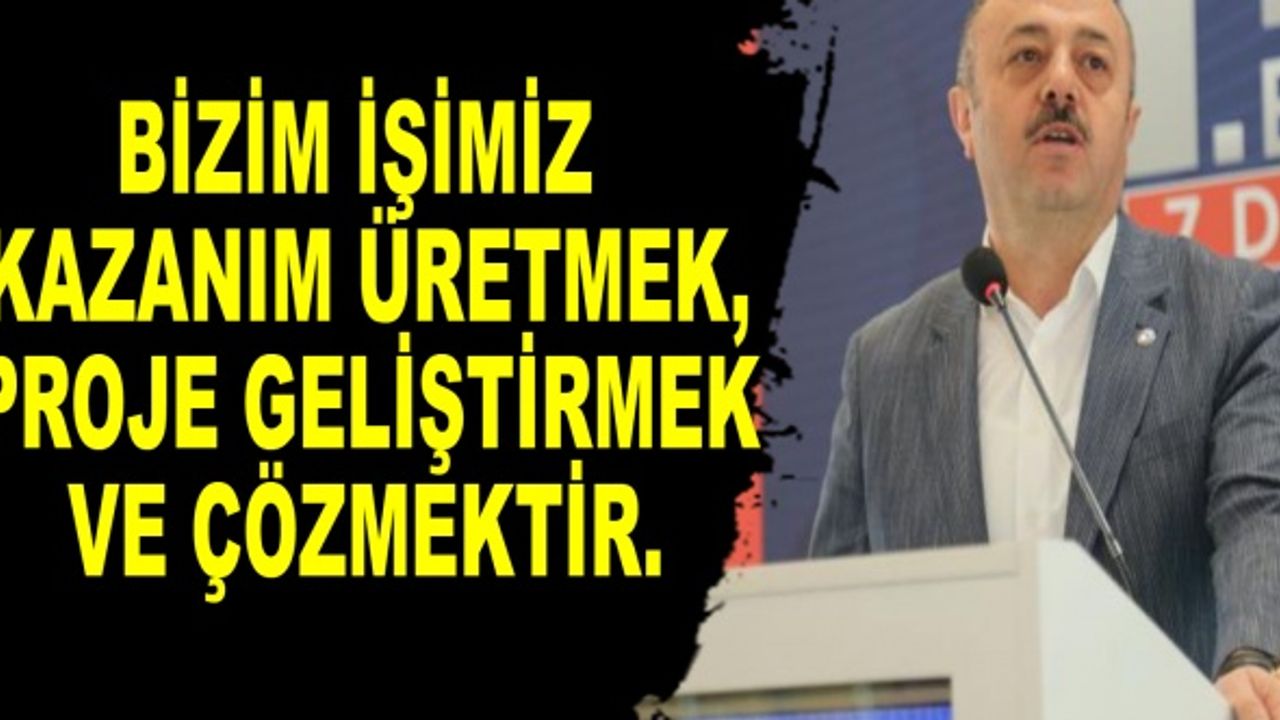 "Bizim işimiz kazanım üretmek, proje geliştirmek ve çözmek"