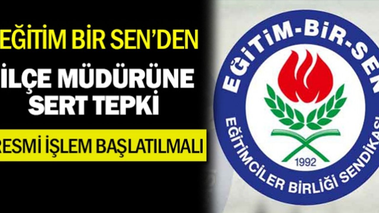 Eğitim Bir Sen’den, İlçe Milli Eğitim Müdürüne Sert Tepki: Hukuki İşlem Yapılmalı