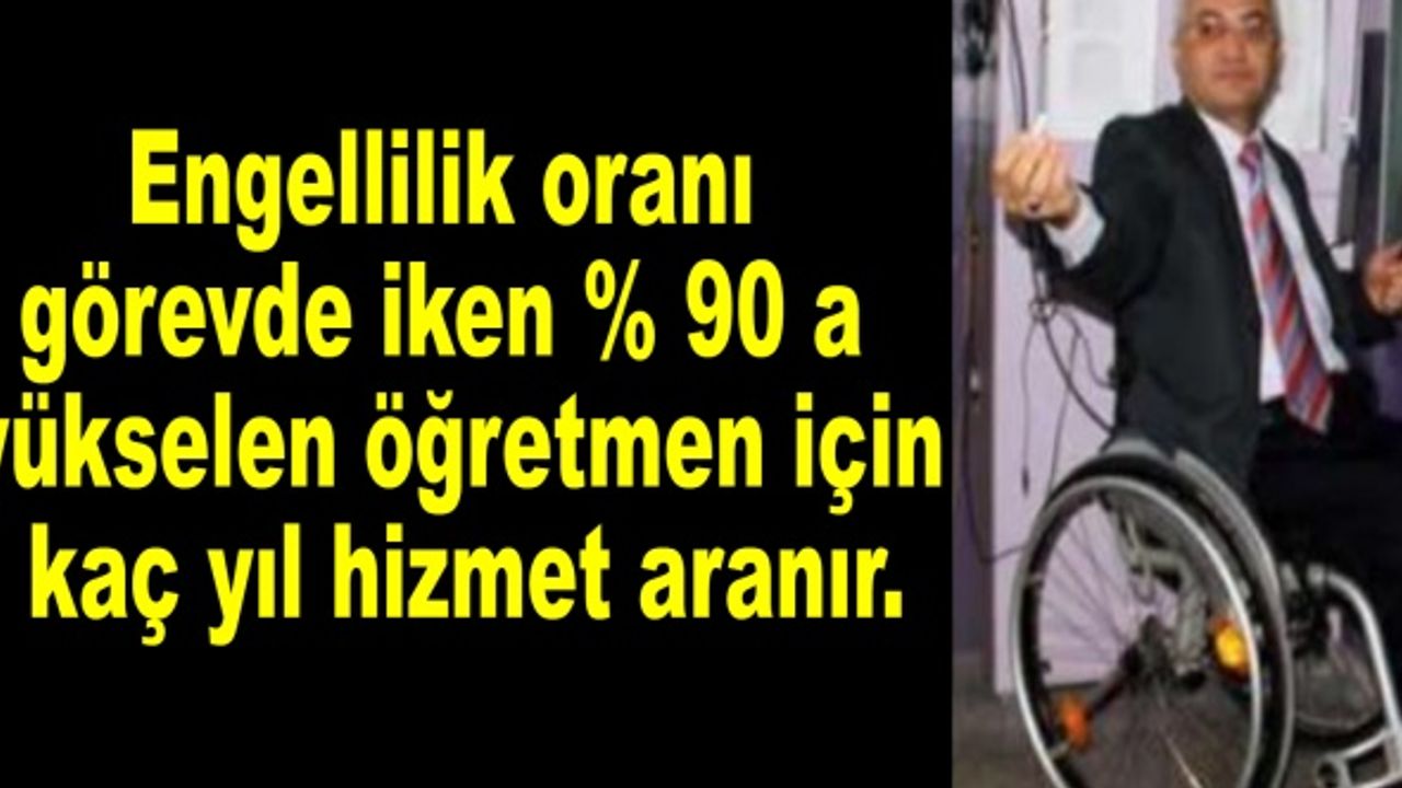 Engellilik oranı görevde iken % 90 a yükselen öğretmen için kaç yıl hizmet aranır