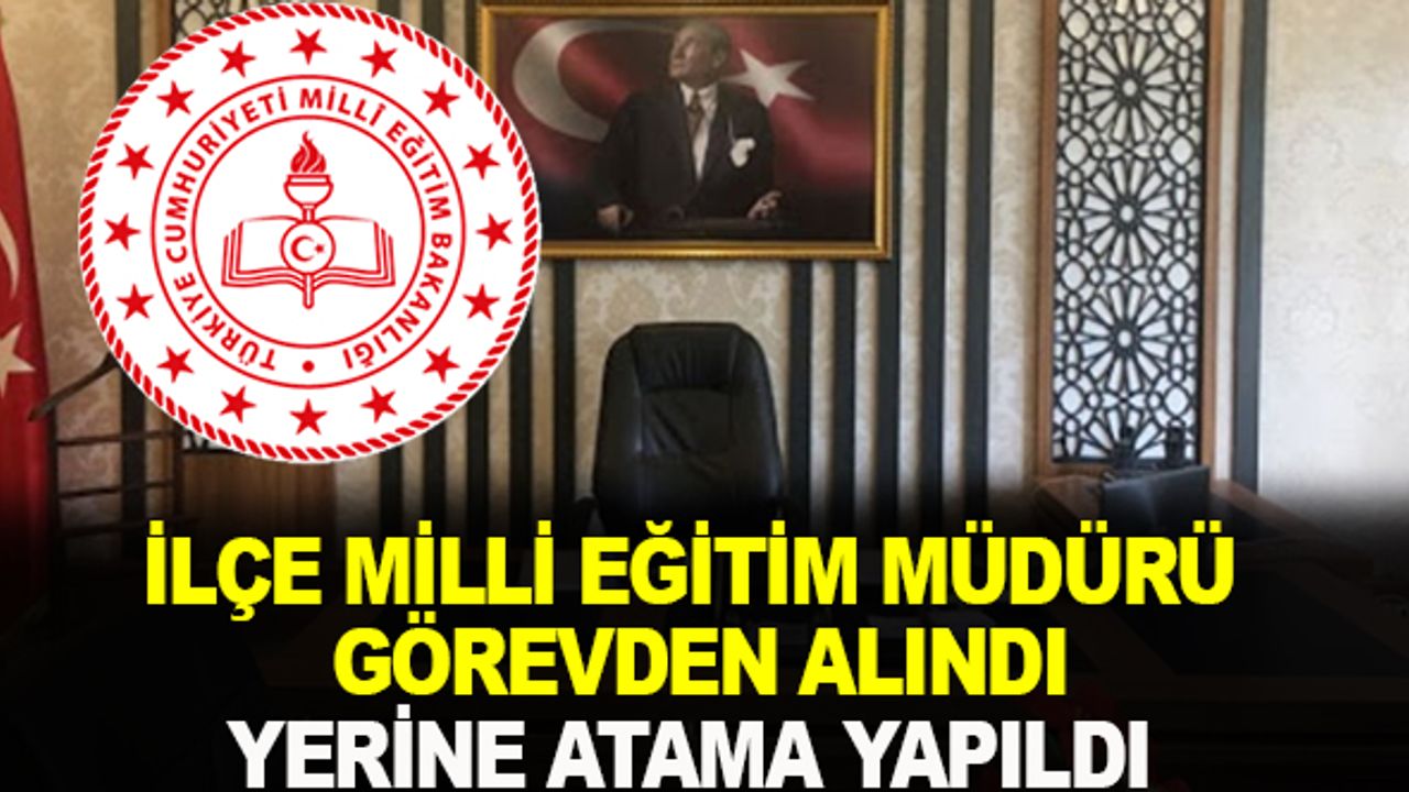 İlçe Milli Eğitim Müdürü Görevden Alındı Yerine Atama Yapıldı