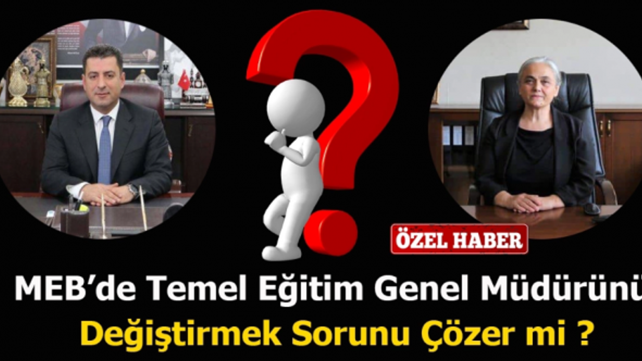 MEB’de Temel Eğitim Genel Müdürünü Değiştirmek Sorunu Çözer mi ?
